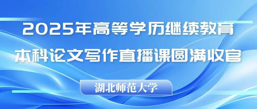 2025論文(wén)寫作(zuò)直播課圓滿收官！我(wo)校與湖(hú)北師範大(da)學(xué)協同助力(li)學(xué)員(yuan)畢業論文(wén)撰寫！